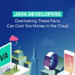 Java Developers: Overlooking These Facts Can Cost You Money in the Cloud