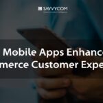 How Mobile Apps Enhance The Ecommerce Customer Experience