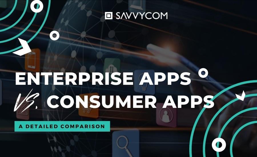 Enterprise App vs Consumer Apps | Savvycom