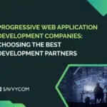 The Rise of Progressive Web Application Development Companies: Choosing the Best Development Partners