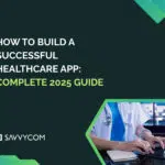 How to Build A Successful Healthcare App: Complete 2025 Guide