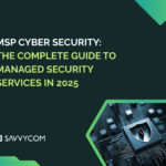 MSP Cyber Security: The Complete Guide to Managed Security Services in 2025