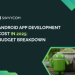 Android App Development Cost in 2025: Budget Breakdown & Smart Savings